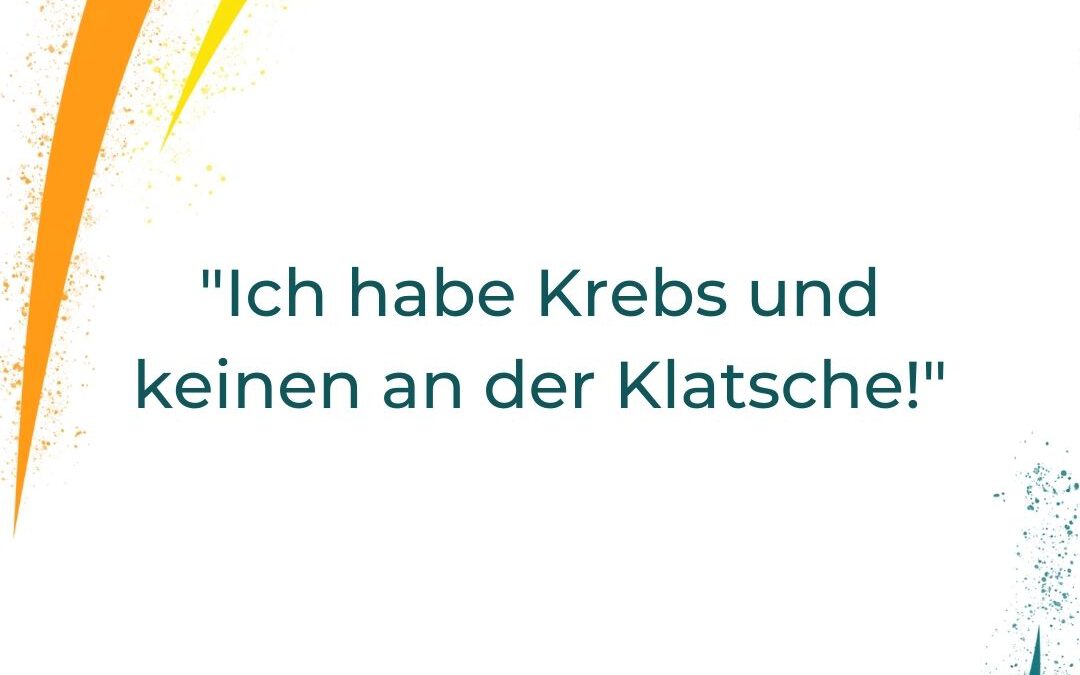 „Ich habe Krebs und keinen an der Klatsche!“